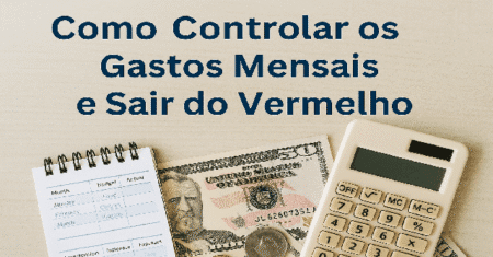Como Controlar os Gastos Mensais e Sair do Vermelho